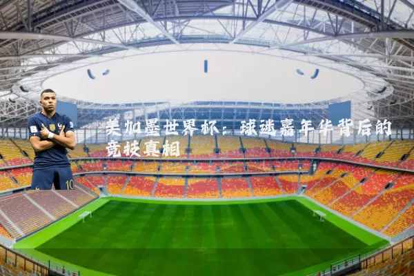 美加墨世界杯：球迷嘉年华背后的竞技真相