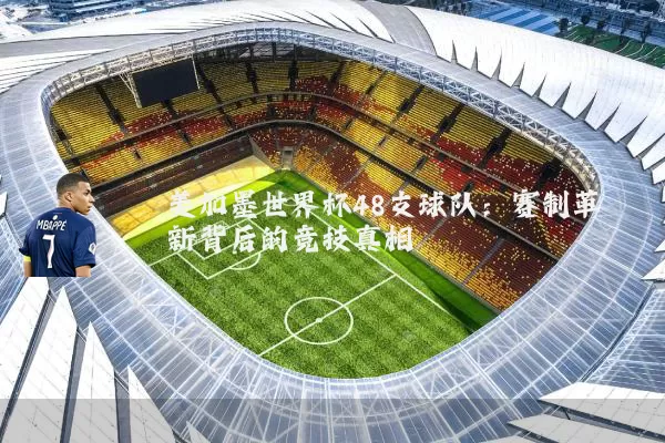 美加墨世界杯48支球队：赛制革新背后的竞技真相