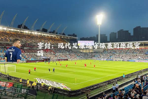 零封：现代足球防守体系的终极密码