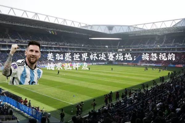 美加墨世界杯决赛场地：被忽视的战术杠杆点