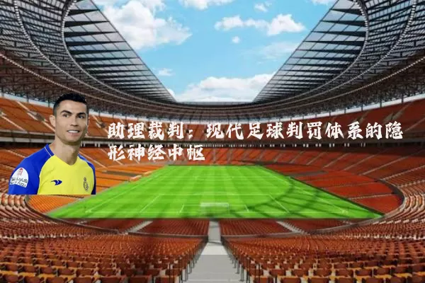 助理裁判:现代足球判罚体系的隐形神经中枢