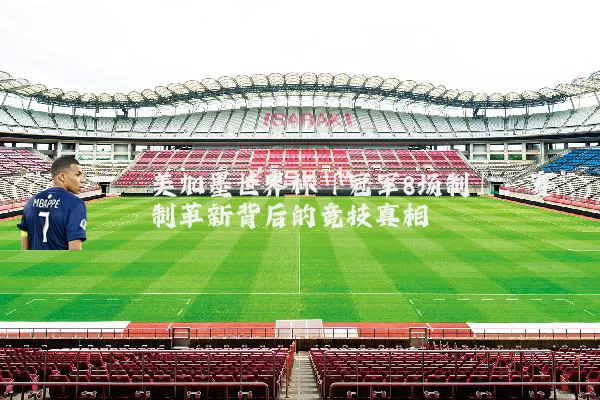 美加墨世界杯「冠军8场制」：赛制革新背后的竞技真相