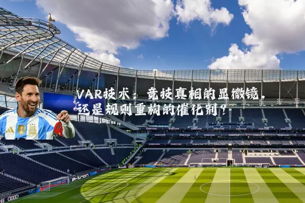 VAR技术：竞技真相的显微镜，还是规则重构的催化剂？