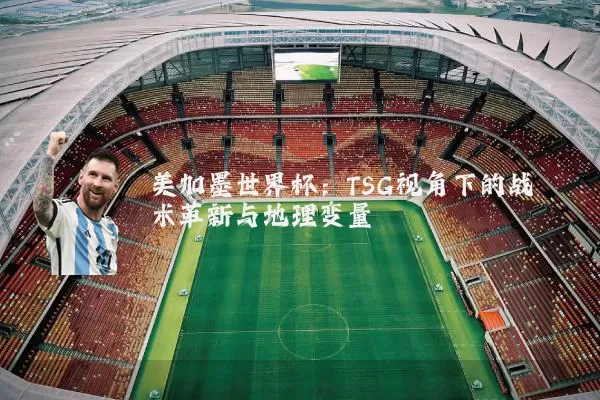 美加墨世界杯:TSG视角下的战术革新与地理变量
