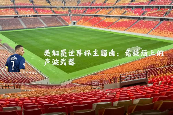 美加墨世界杯主题曲：竞技场上的声波武器
