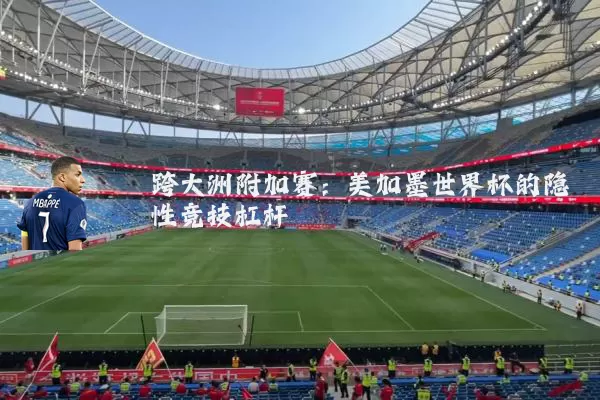 跨大洲附加赛：美加墨世界杯的隐性竞技杠杆