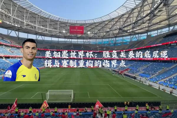 美加墨世界杯:胜负关系的底层逻辑与赛制重构的临界点