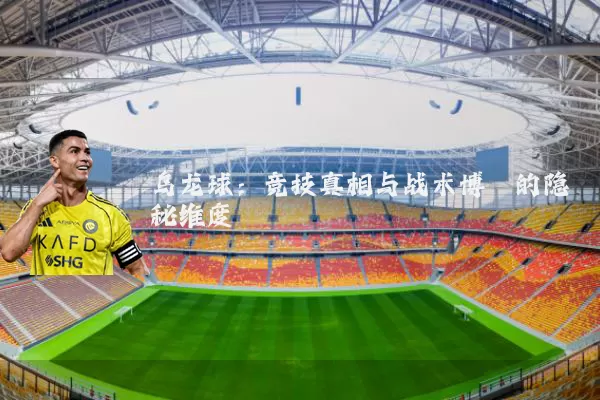 乌龙球:竞技真相与战术博弈的隐秘维度