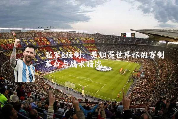 冠军8场制:美加墨世界杯的赛制革命与战术暗流