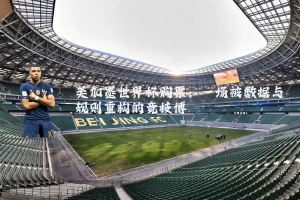 美加墨世界杯购票：一场被数据与规则重构的竞技博弈